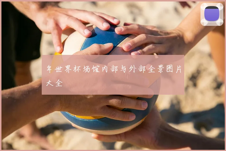 年世界杯场馆内部与外部全景图片大全