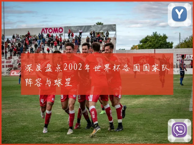 深度盘点2002年世界杯各国国家队阵容与球星