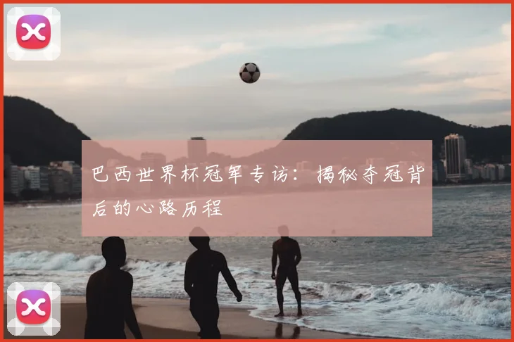 巴西世界杯冠军专访：揭秘夺冠背后的心路历程