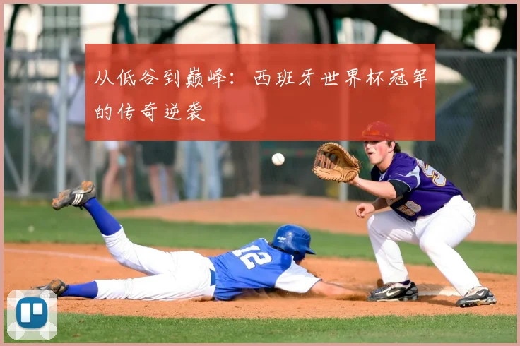 从低谷到巅峰：西班牙世界杯冠军的传奇逆袭