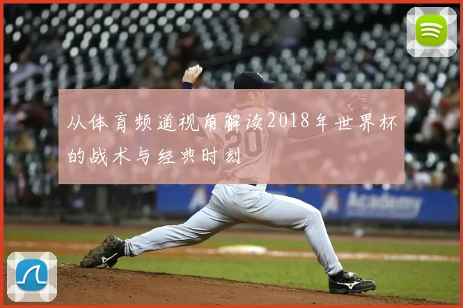 从体育频道视角解读2018年世界杯的战术与经典时刻