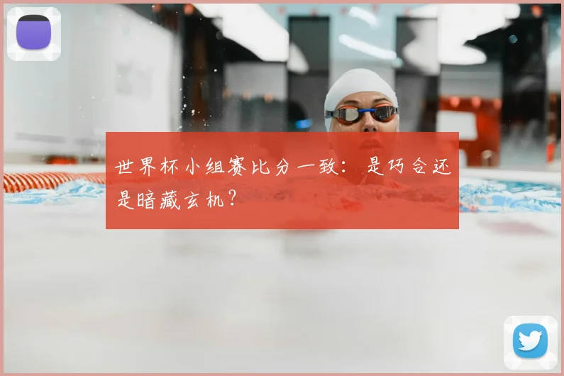 世界杯小组赛比分一致:是巧合还是暗藏玄机?