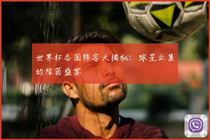 世界杯各国阵容大揭秘：球星云集的绿茵盛宴