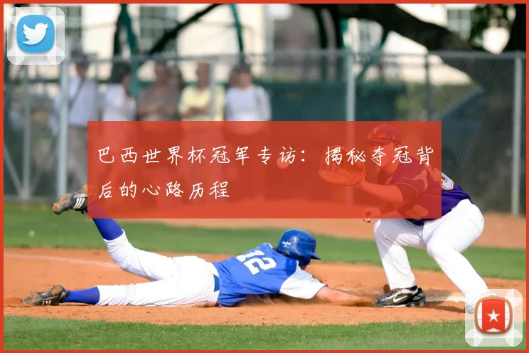 巴西世界杯冠军专访：揭秘夺冠背后的心路历程