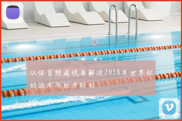 从体育频道视角解读2018年世界杯的战术与经典时刻