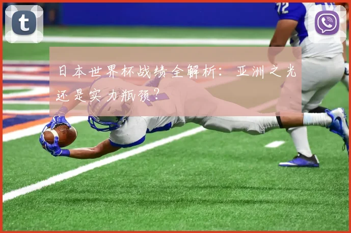 日本世界杯战绩全解析：亚洲之光还是实力瓶颈？
