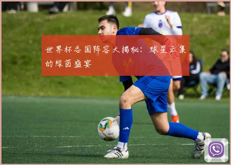 世界杯各国阵容大揭秘：球星云集的绿茵盛宴