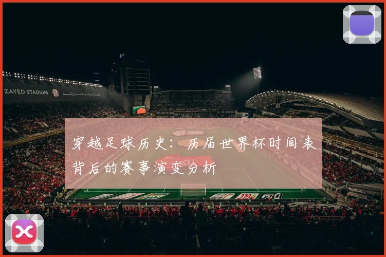 穿越足球历史:历届世界杯时间表背后的赛事演变分析