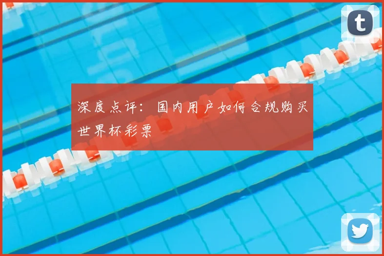 深度点评：国内用户如何合规购买世界杯彩票