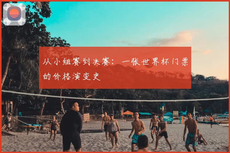 从小组赛到决赛:一张世界杯门票的价格演变史