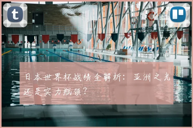日本世界杯战绩全解析:亚洲之光还是实力瓶颈?