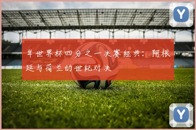 年世界杯四分之一决赛经典：阿根廷与荷兰的世纪对决